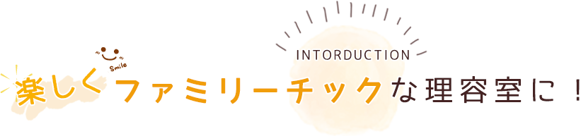 楽しくファミリーチックな理容室に！